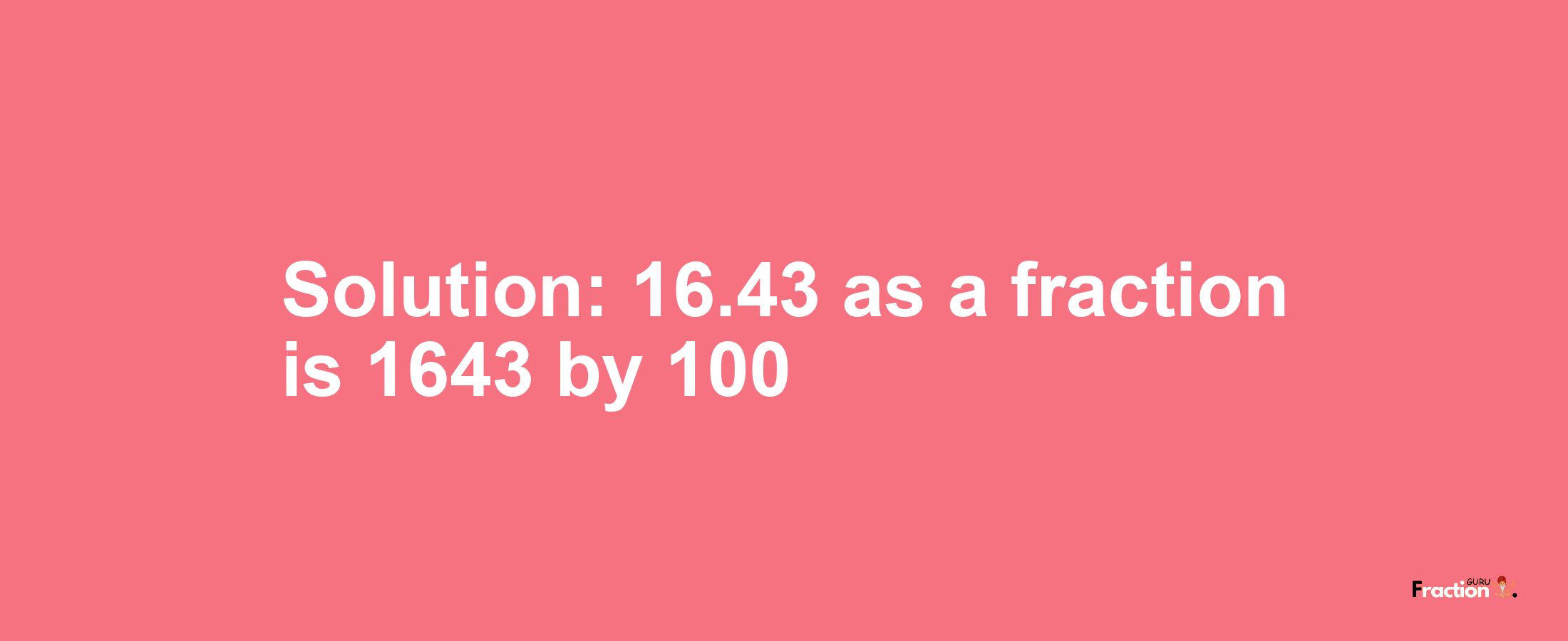 Solution:16.43 as a fraction is 1643/100